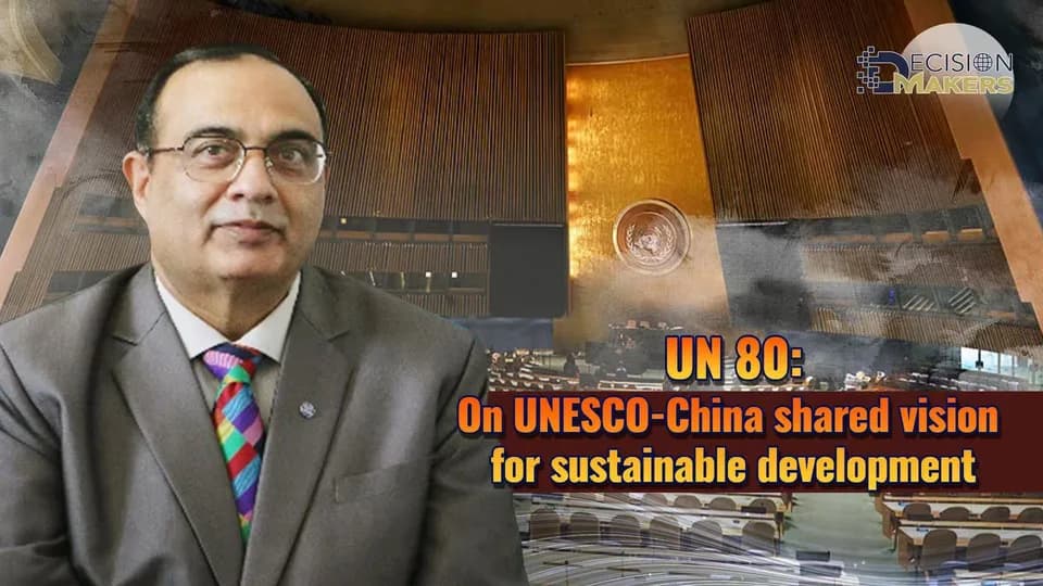 UN 80: On UNESCO-China shared vision for sustainable development: Shahbaz Khan